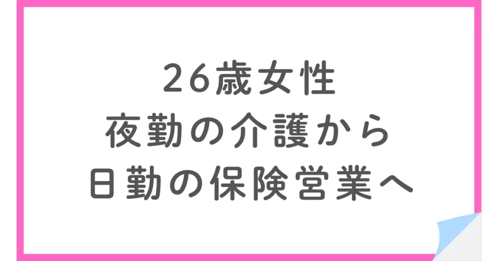 【年収アップ】夜勤の介護から日勤の保険営業へ転職した26歳女性