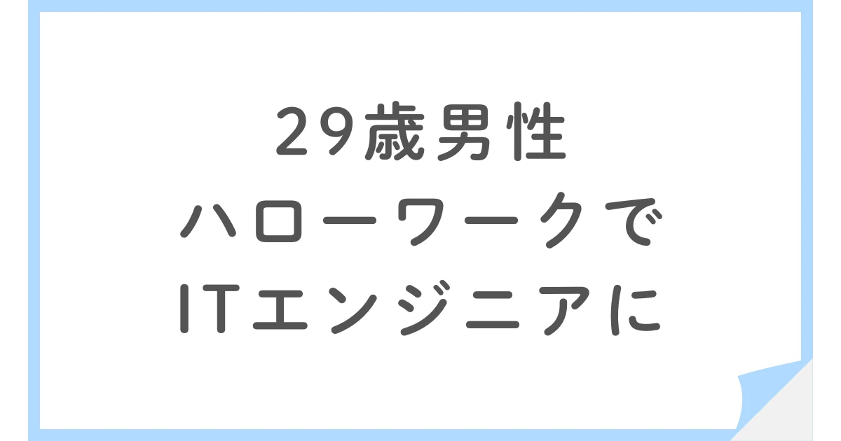 ハローワークの職業訓練から未経験でITエンジニアに転職した29歳男性