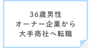 オーナー企業から大手商社へ転職した36歳男性、dodaで抜け出すまで