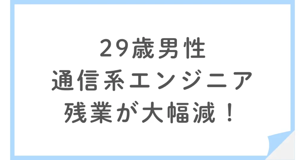 SES常駐で残業が大幅減！通信系エンジニアになった29歳男性