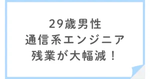 SES常駐で残業が大幅減！通信系エンジニアになった29歳男性