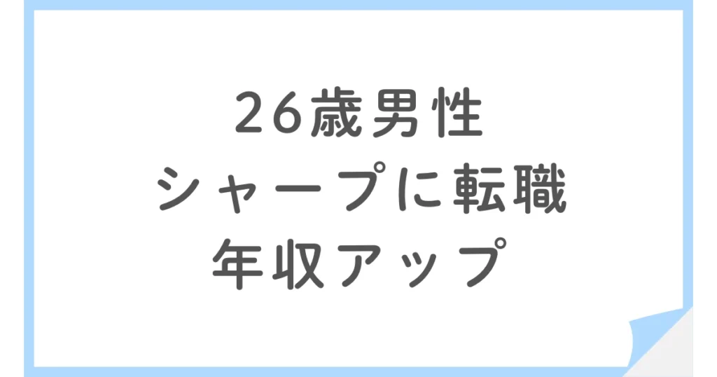 シャープへ転職、海外営業から営業管理へ。年収が上がった26歳男性
