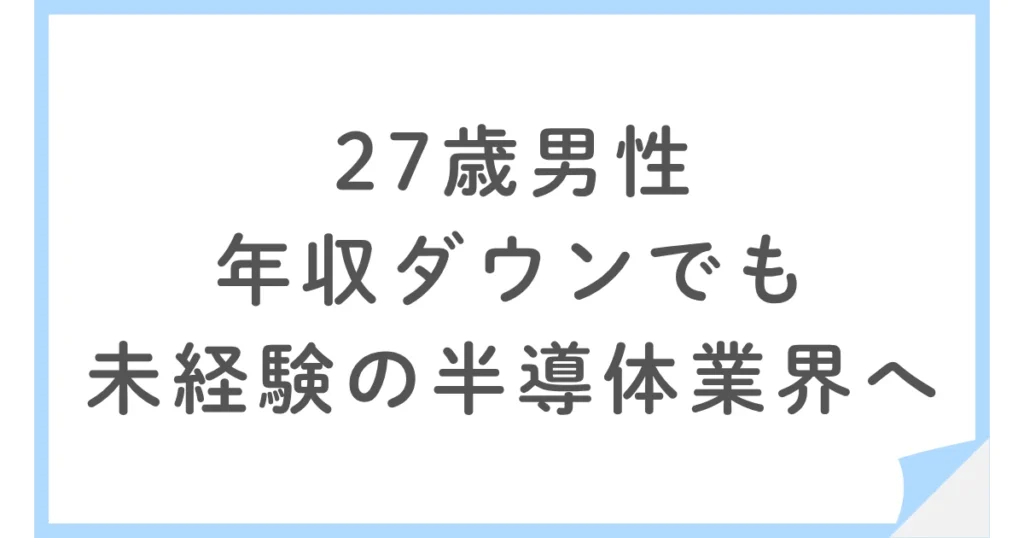 【未経験で転職】年収100万円ダウンでも半導体業界に移った27歳男性
