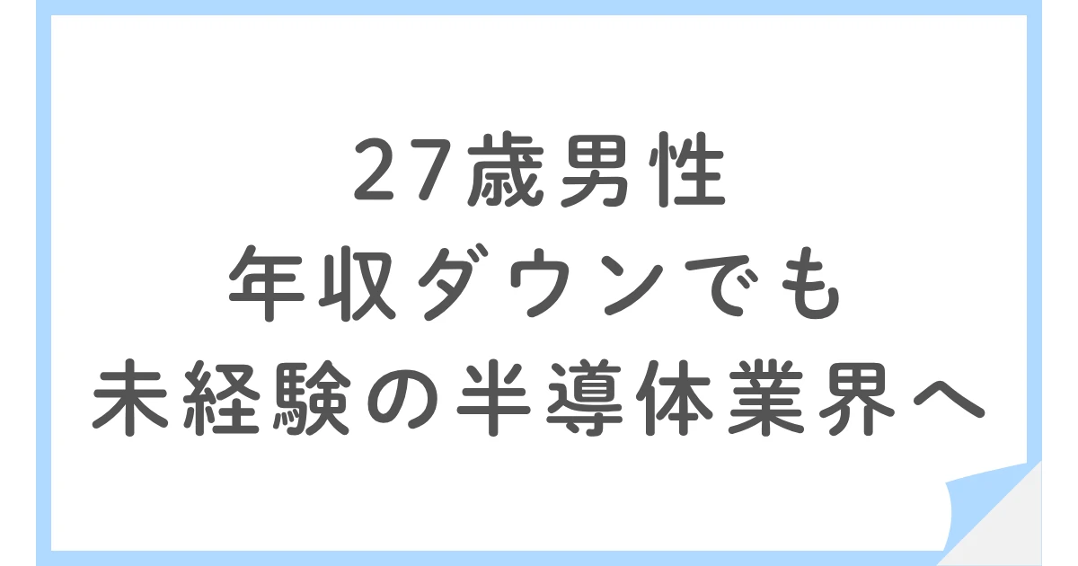 【未経験で転職】年収100万円ダウンでも半導体業界に移った27歳男性