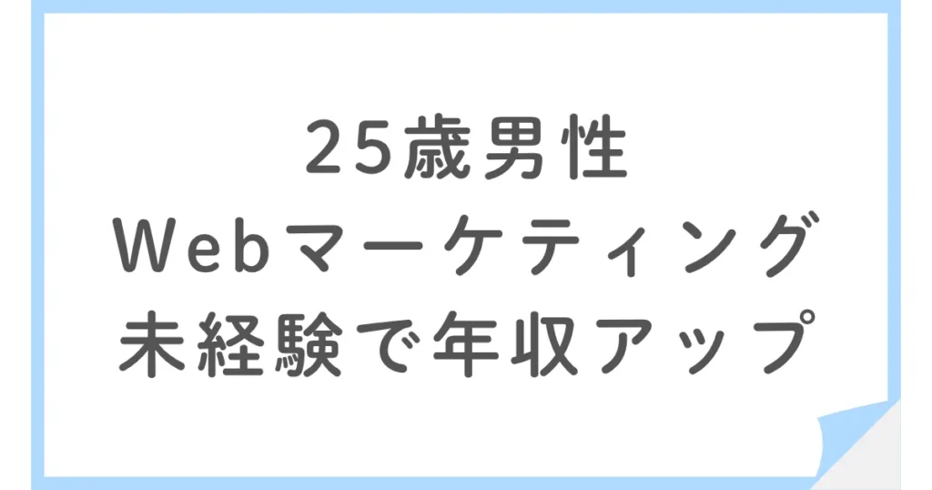 25歳男性が未経験のWebマーケティングに転職し年収が増えた話