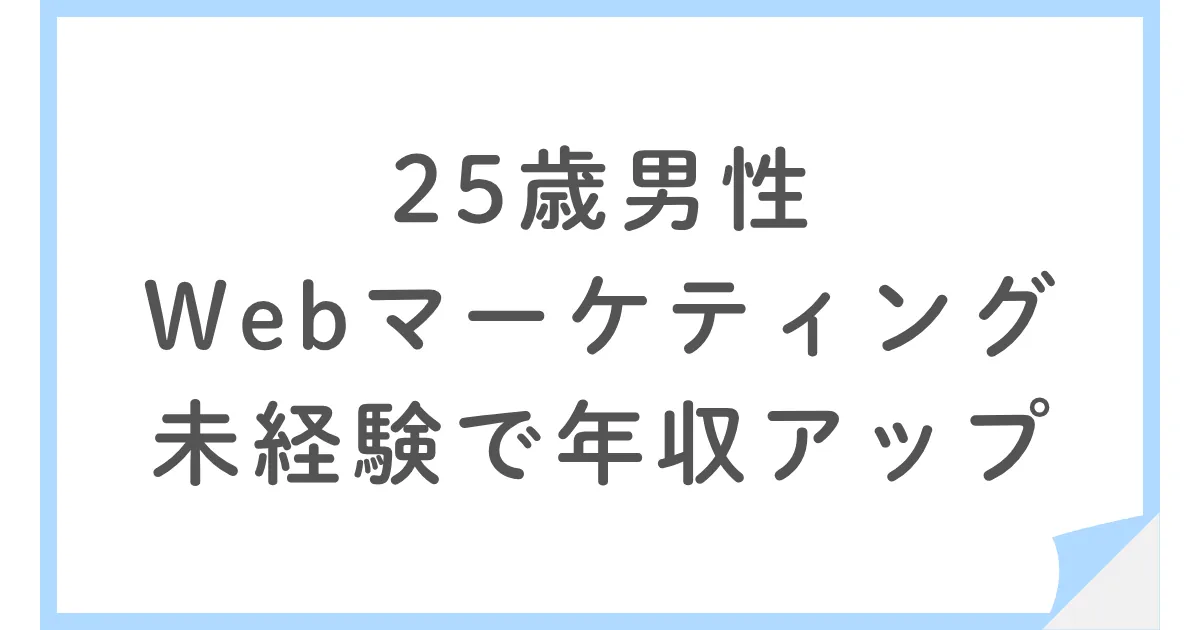 25歳男性が未経験のWebマーケティングに転職し年収が増えた話