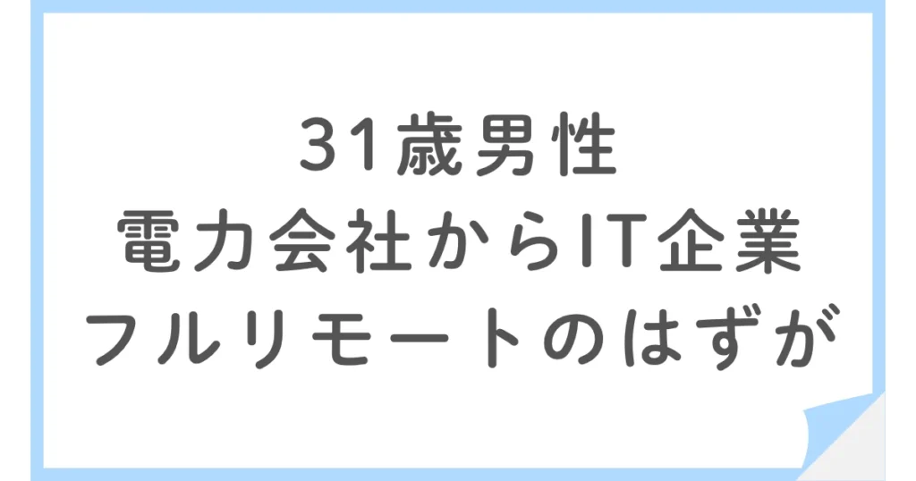 フルリモートが2年後に出社に。電力会社からIT企業に転職した31歳男性